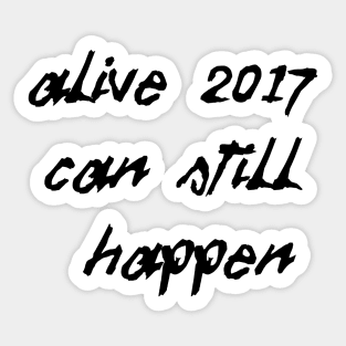 Alive 2017 Can Still Happen (Black Text) Sticker